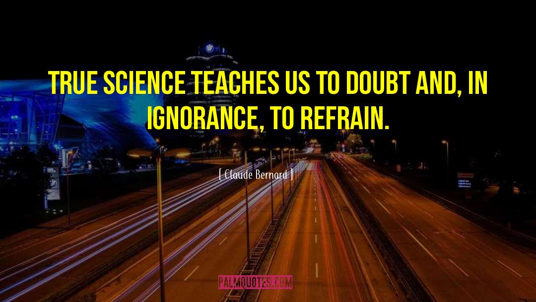 Claude Bernard Quotes: True science teaches us to