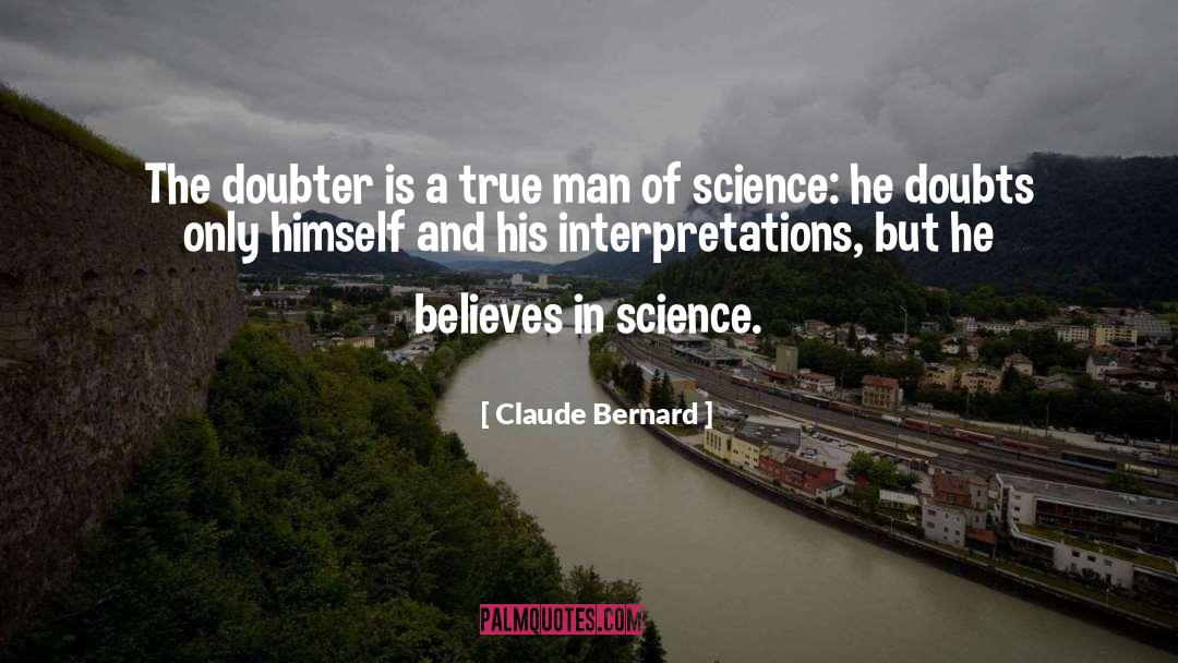 Claude Bernard Quotes: The doubter is a true