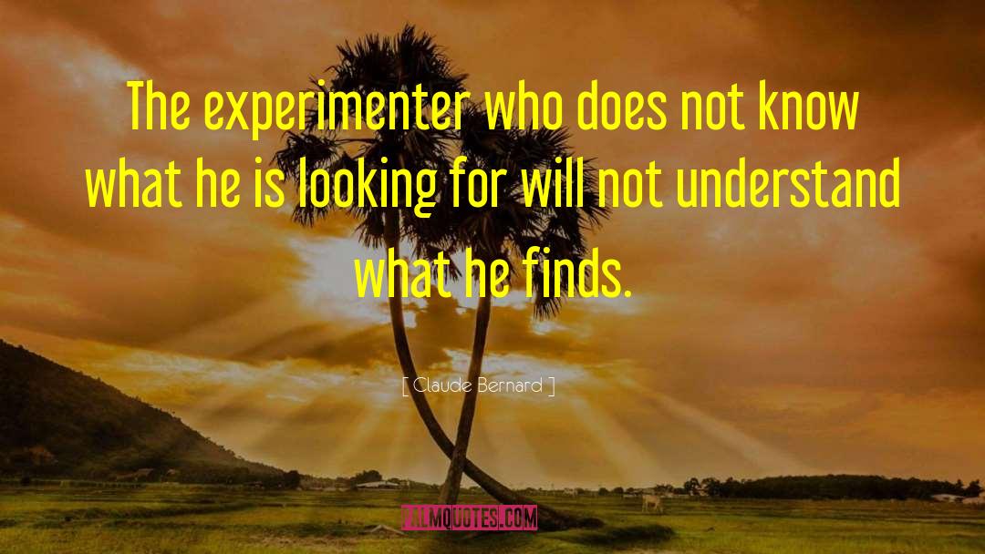 Claude Bernard Quotes: The experimenter who does not