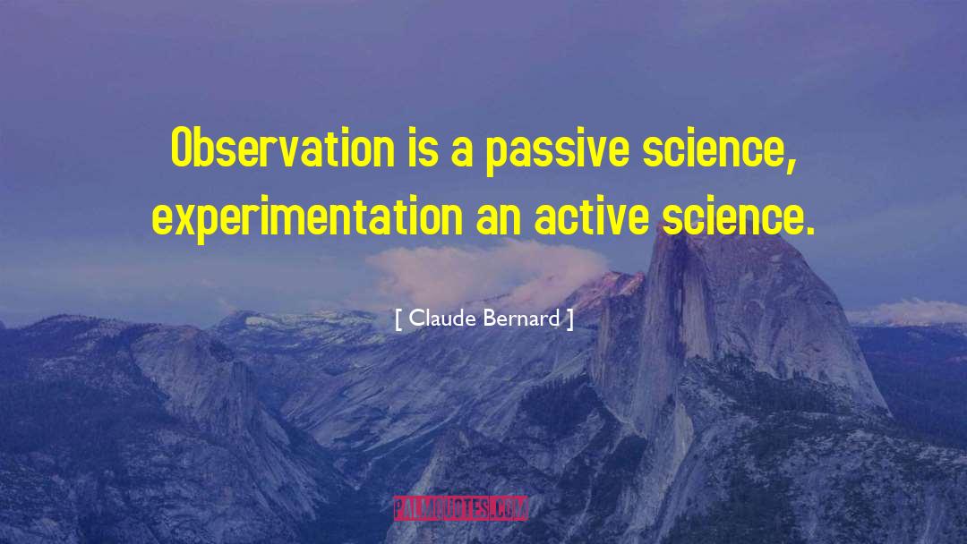 Claude Bernard Quotes: Observation is a passive science,