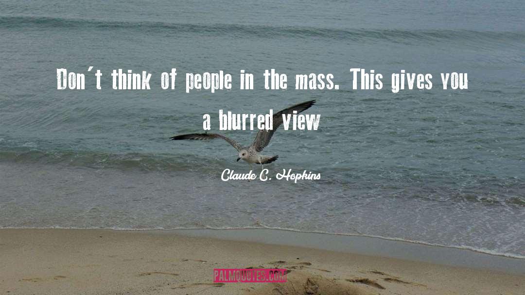 Claude C. Hopkins Quotes: Don't think of people in