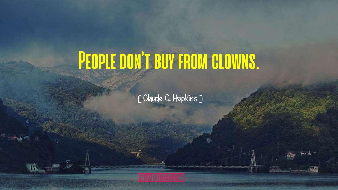 Claude C. Hopkins Quotes: People don't buy from clowns.