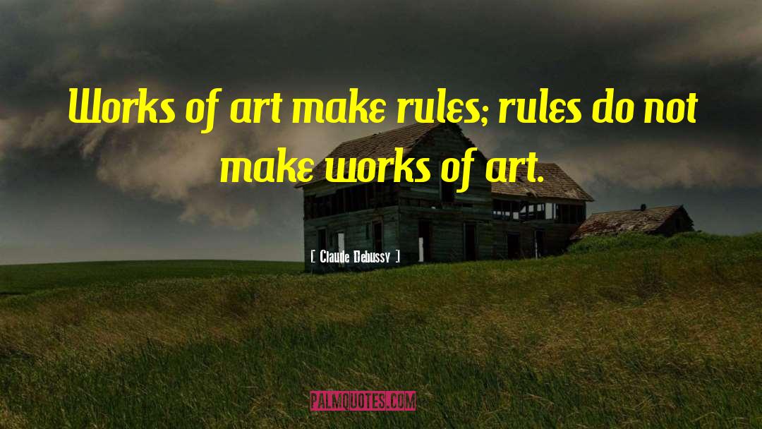 Claude Debussy Quotes: Works of art make rules;