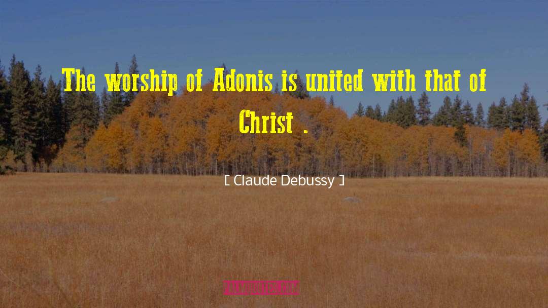 Claude Debussy Quotes: The worship of Adonis is