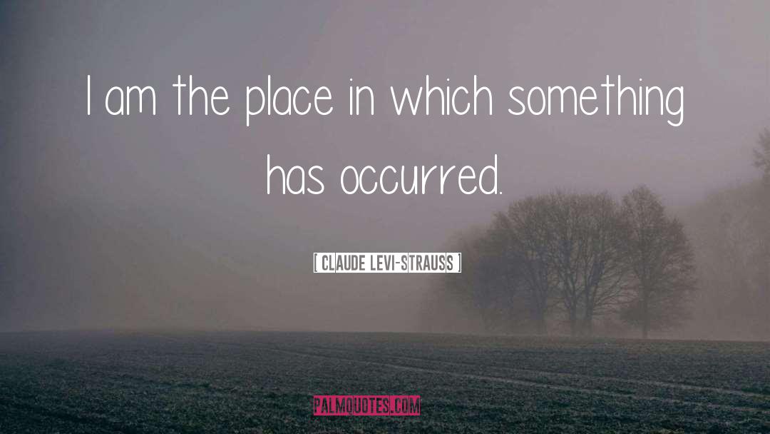 Claude Levi-Strauss Quotes: I am the place in