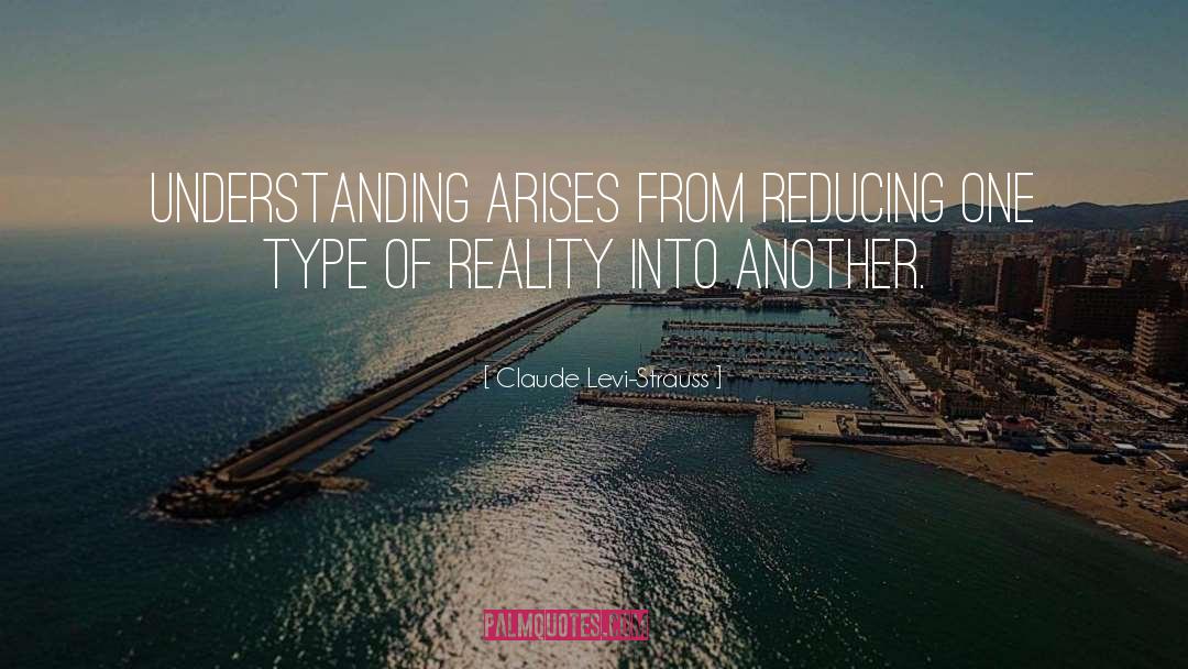 Claude Levi-Strauss Quotes: Understanding arises from reducing one