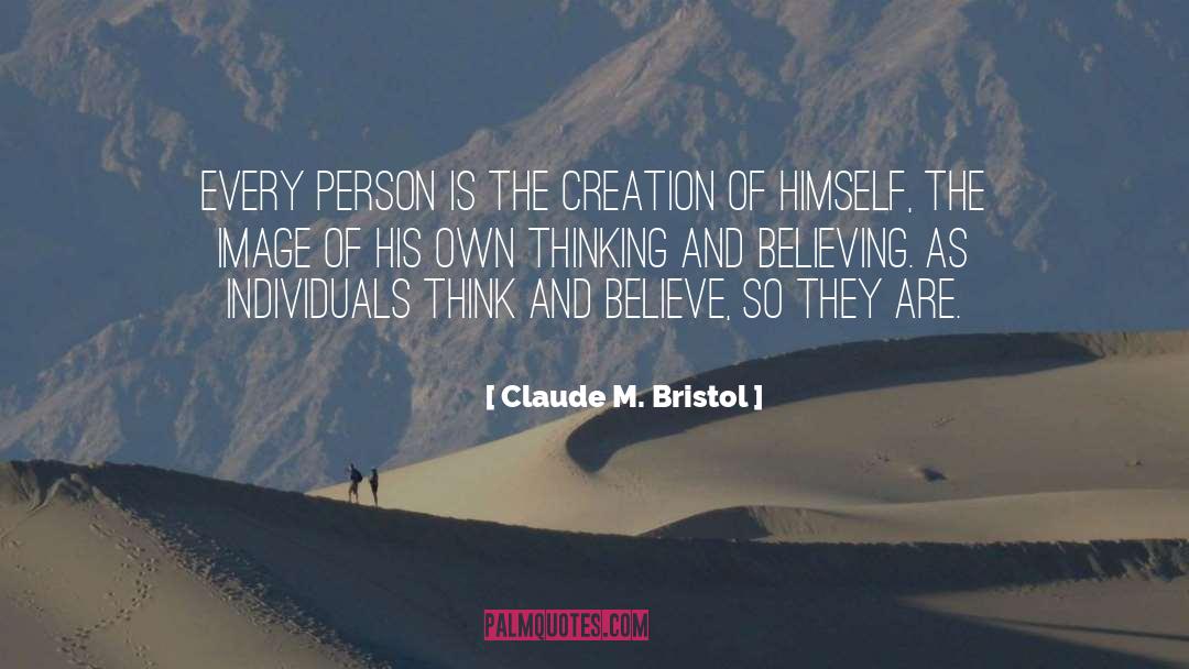 Claude M. Bristol Quotes: Every person is the creation