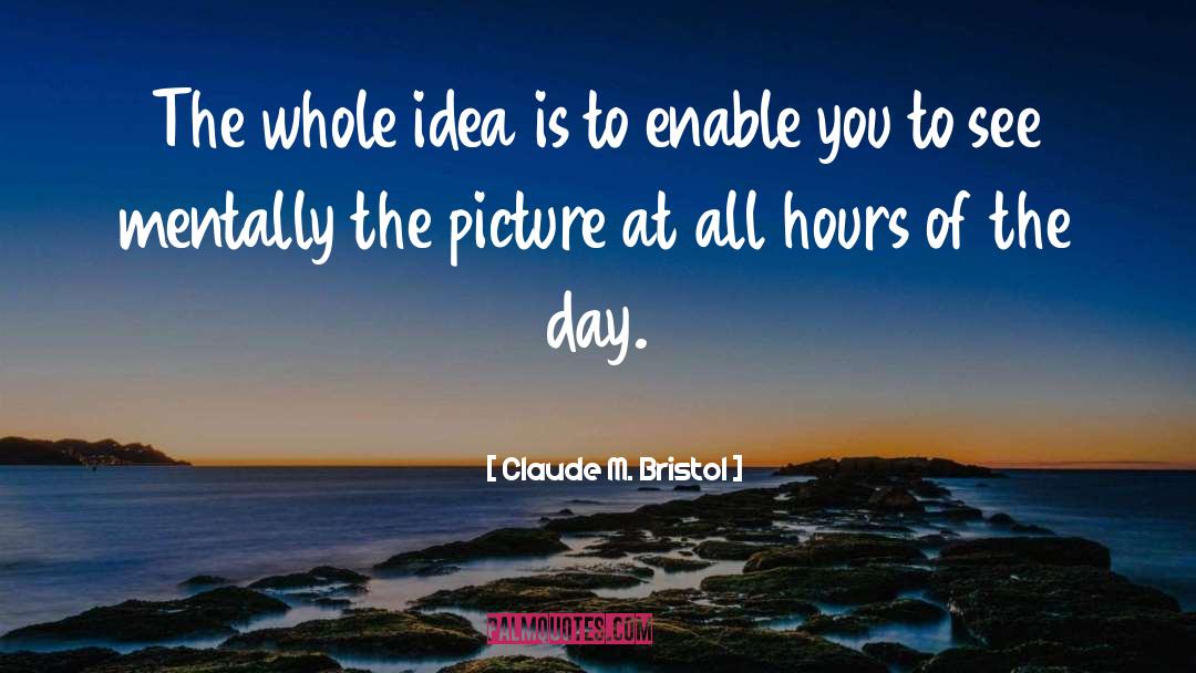 Claude M. Bristol Quotes: The whole idea is to
