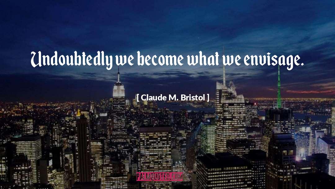 Claude M. Bristol Quotes: Undoubtedly we become what we