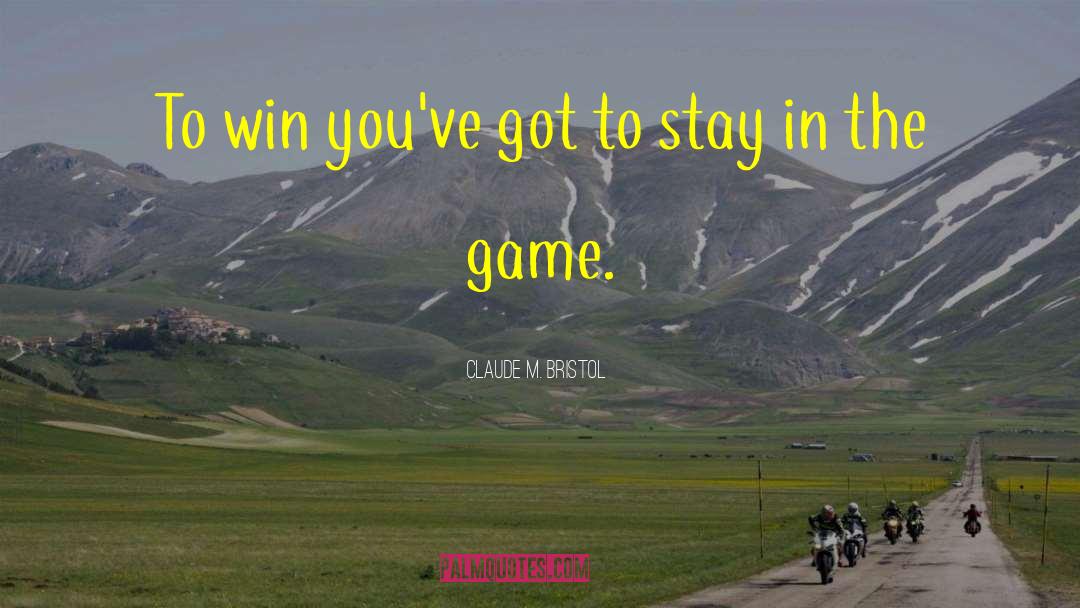 Claude M. Bristol Quotes: To win you've got to