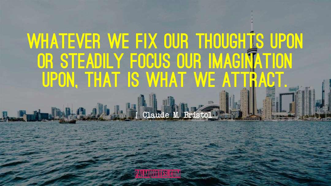 Claude M. Bristol Quotes: Whatever we fix our thoughts