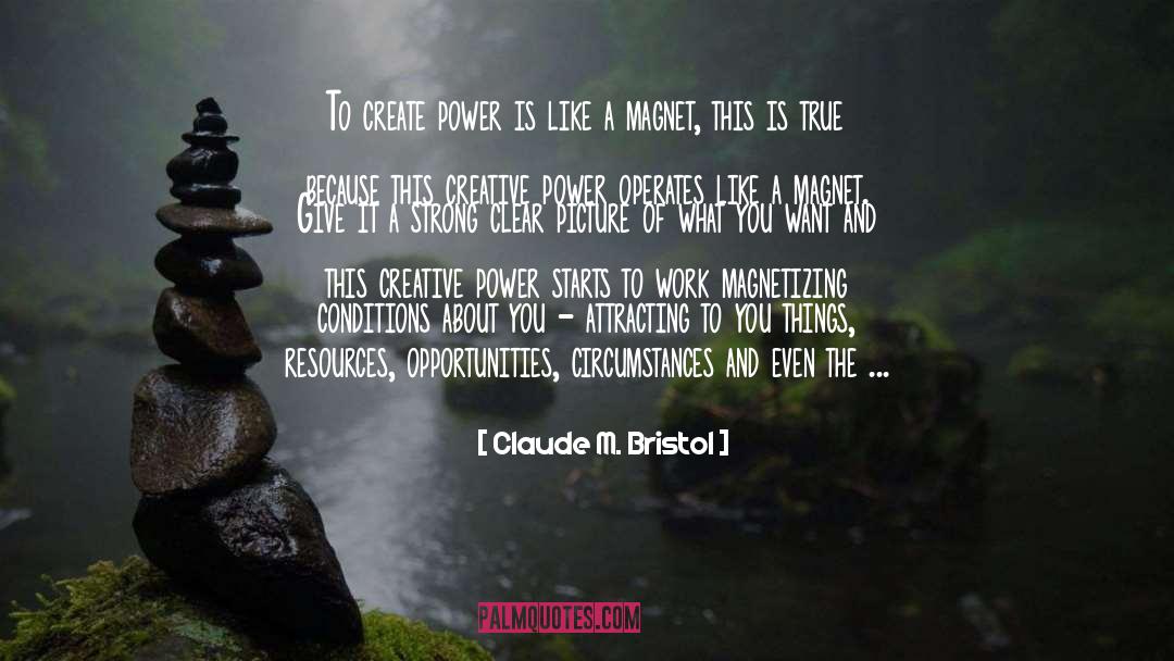 Claude M. Bristol Quotes: To create power is like
