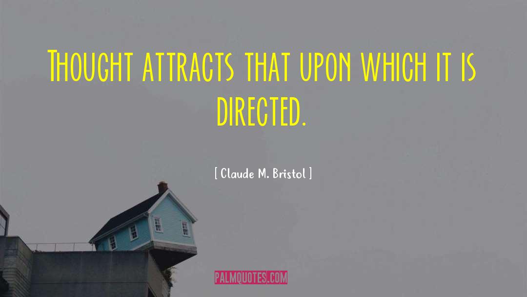 Claude M. Bristol Quotes: Thought attracts that upon which