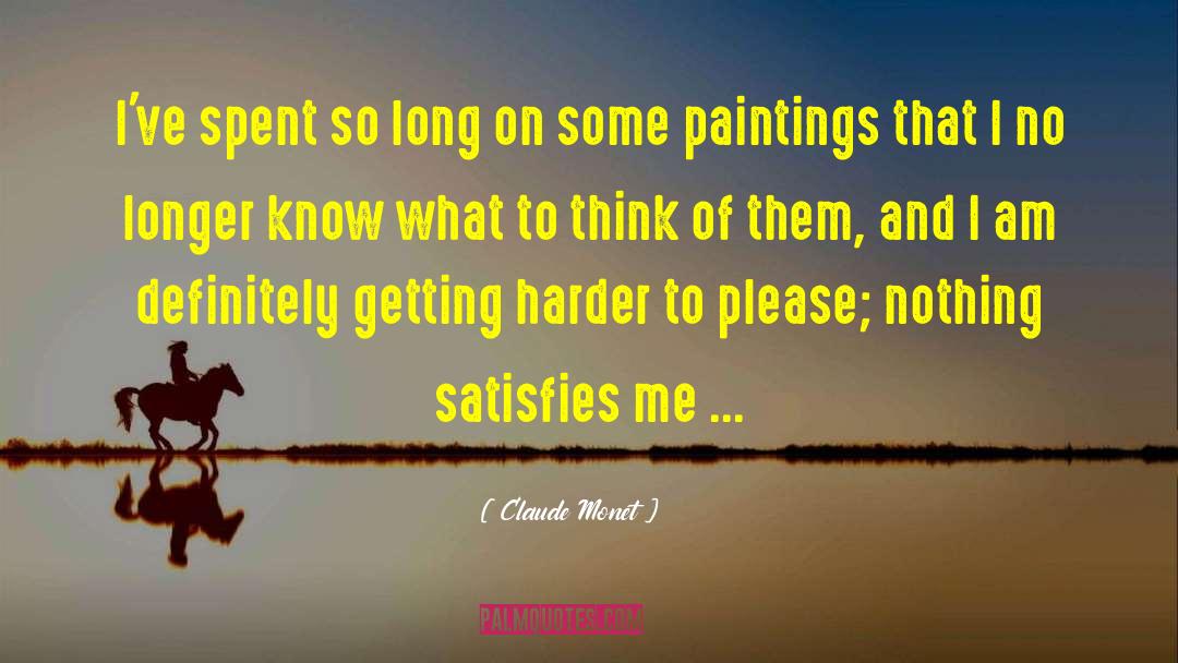 Claude Monet Quotes: I've spent so long on