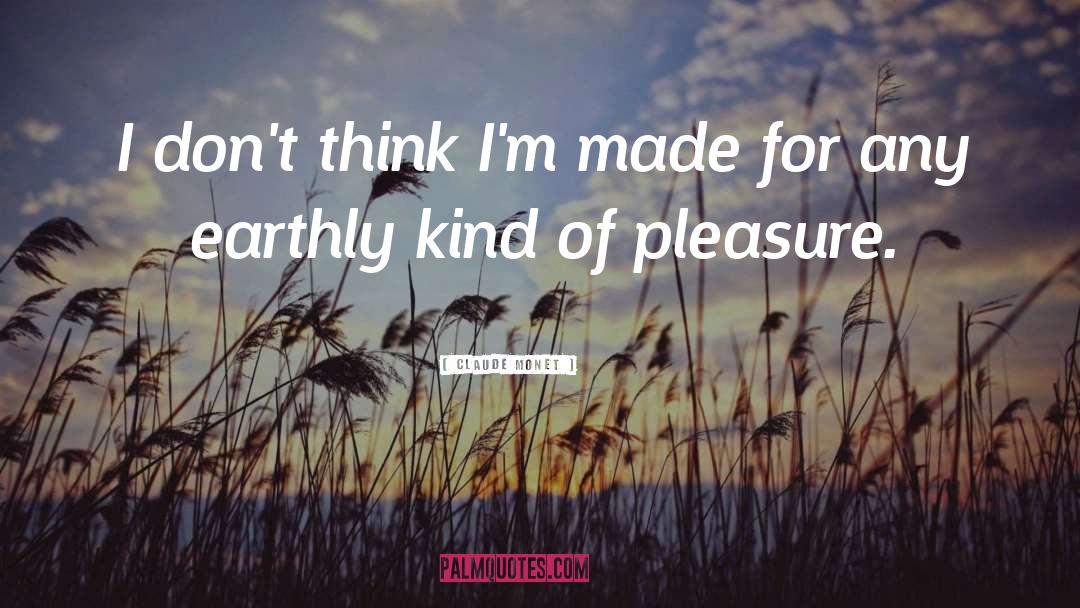 Claude Monet Quotes: I don't think I'm made