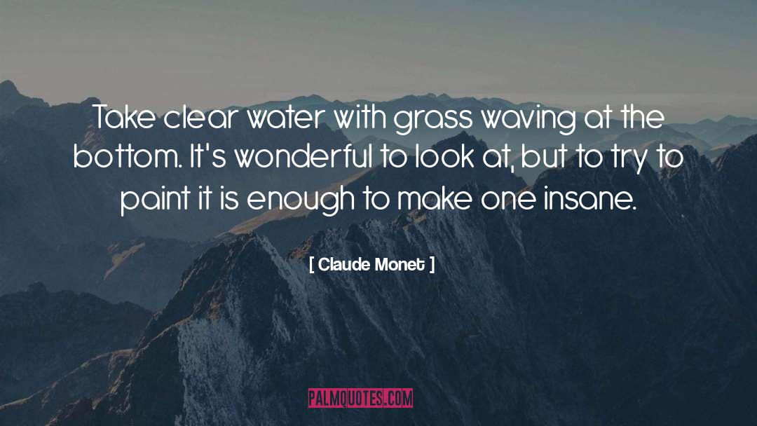 Claude Monet Quotes: Take clear water with grass