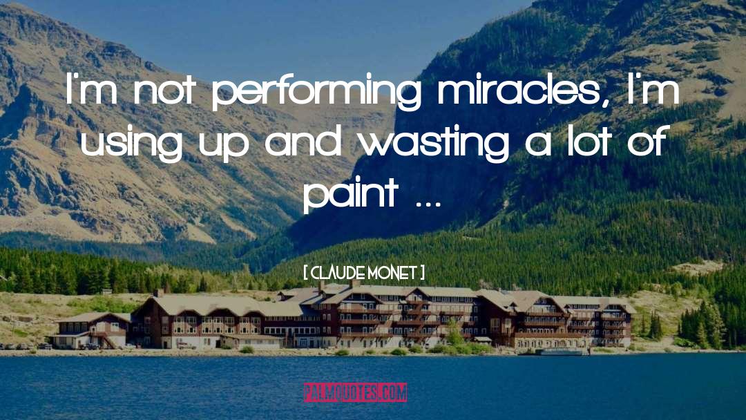 Claude Monet Quotes: I'm not performing miracles, I'm