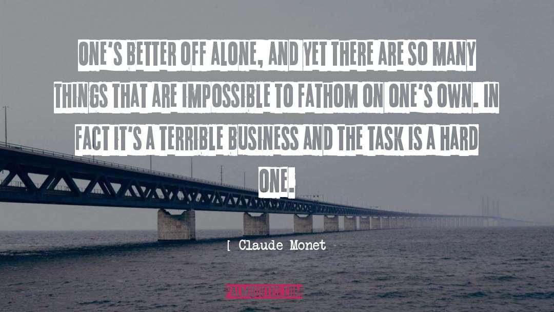 Claude Monet Quotes: One's better off alone, and