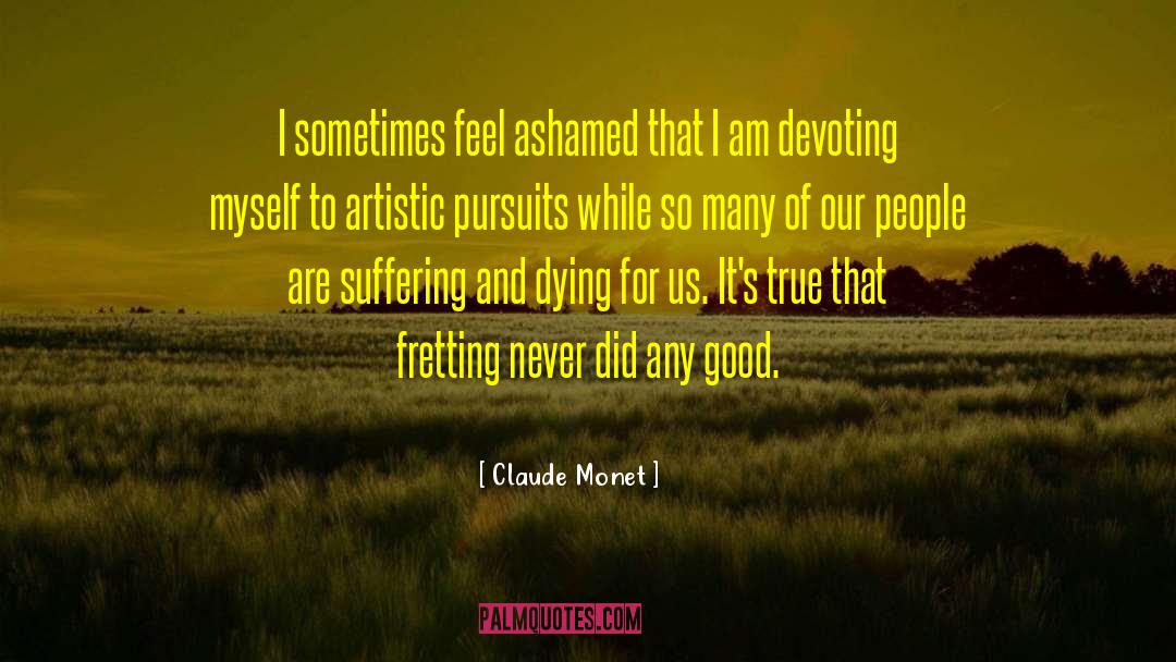 Claude Monet Quotes: I sometimes feel ashamed that