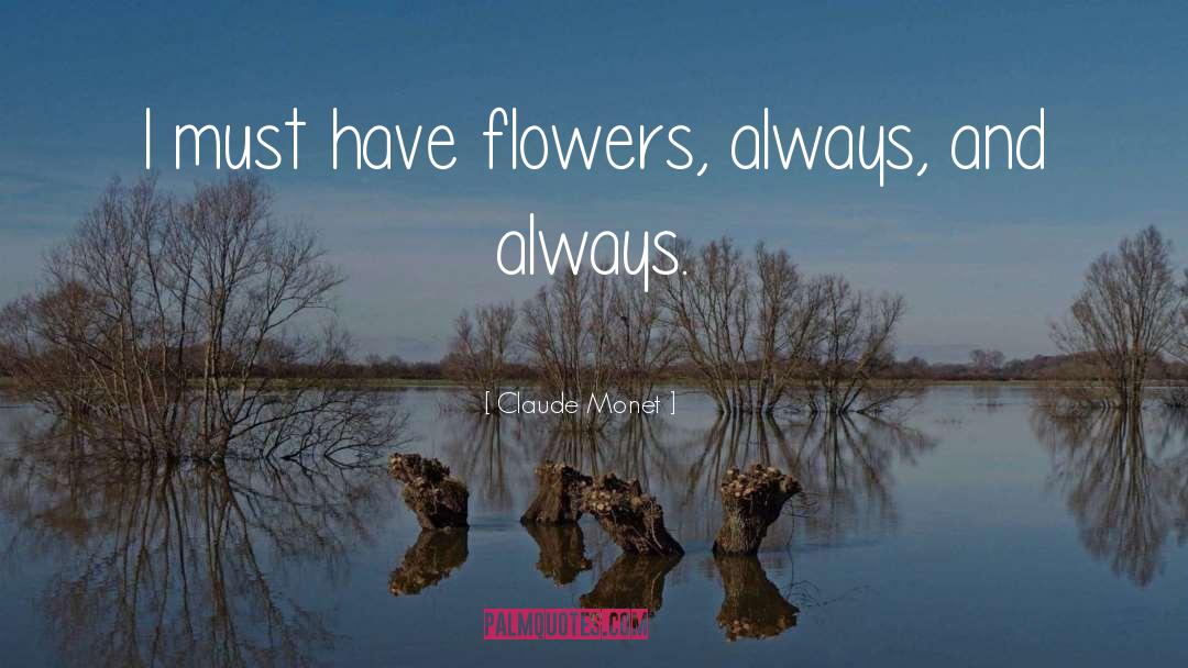 Claude Monet Quotes: I must have flowers, always,