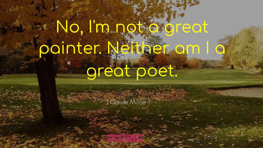 Claude Monet Quotes: No, I'm not a great