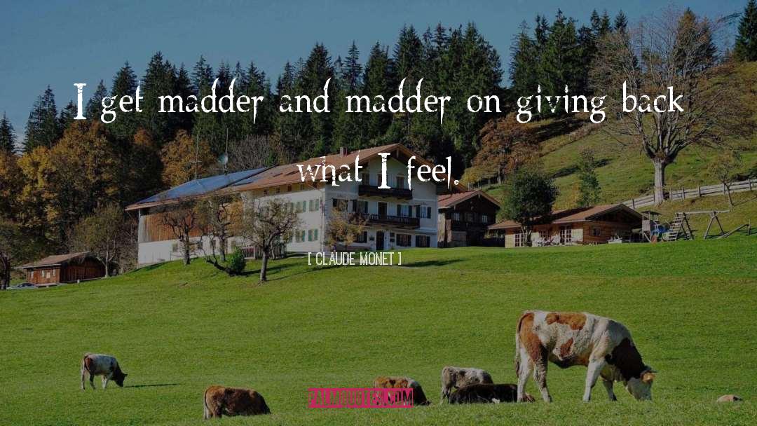 Claude Monet Quotes: I get madder and madder