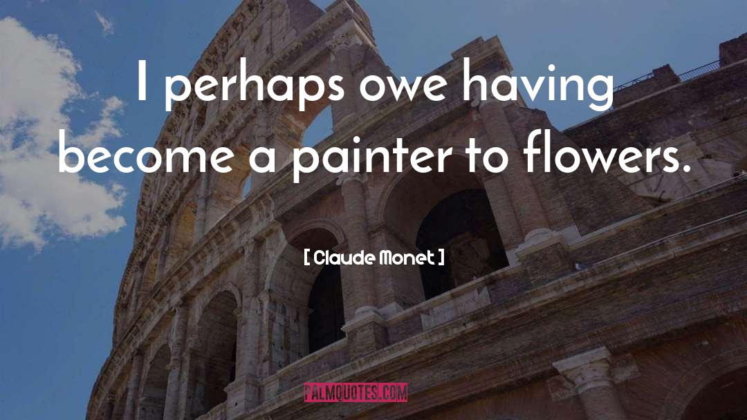 Claude Monet Quotes: I perhaps owe having become