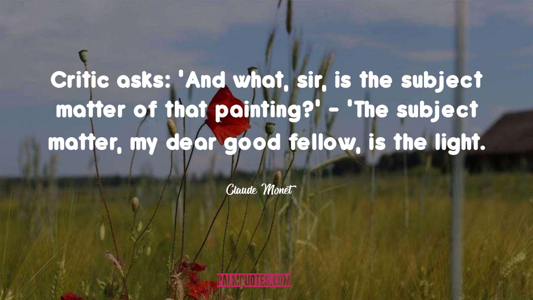 Claude Monet Quotes: Critic asks: 'And what, sir,