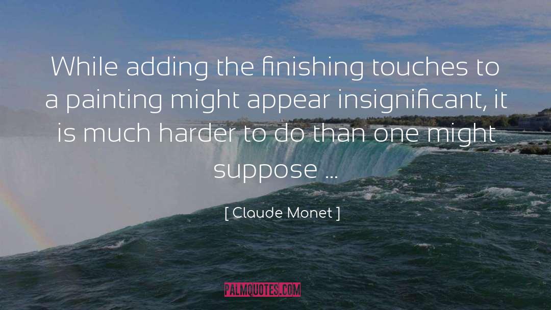 Claude Monet Quotes: While adding the finishing touches