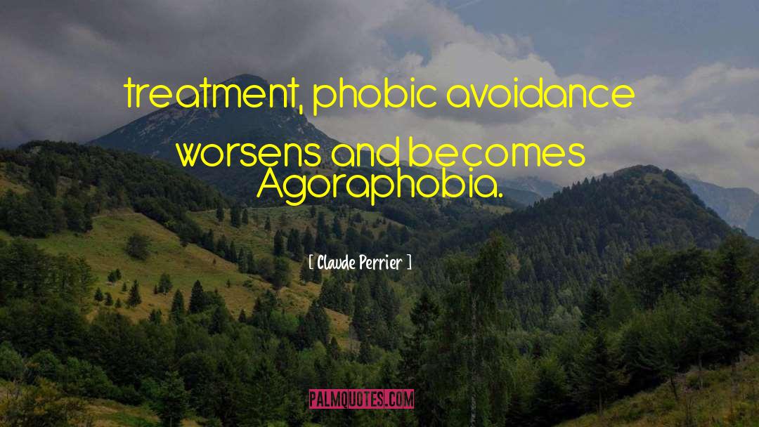 Claude Perrier Quotes: treatment, phobic avoidance worsens and