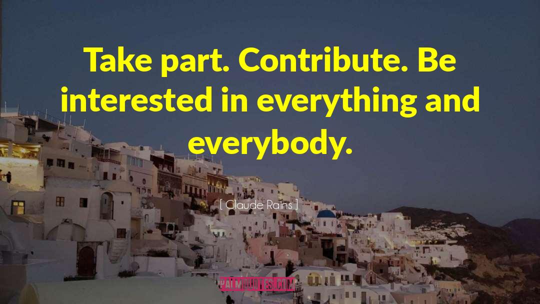Claude Rains Quotes: Take part. Contribute. Be interested