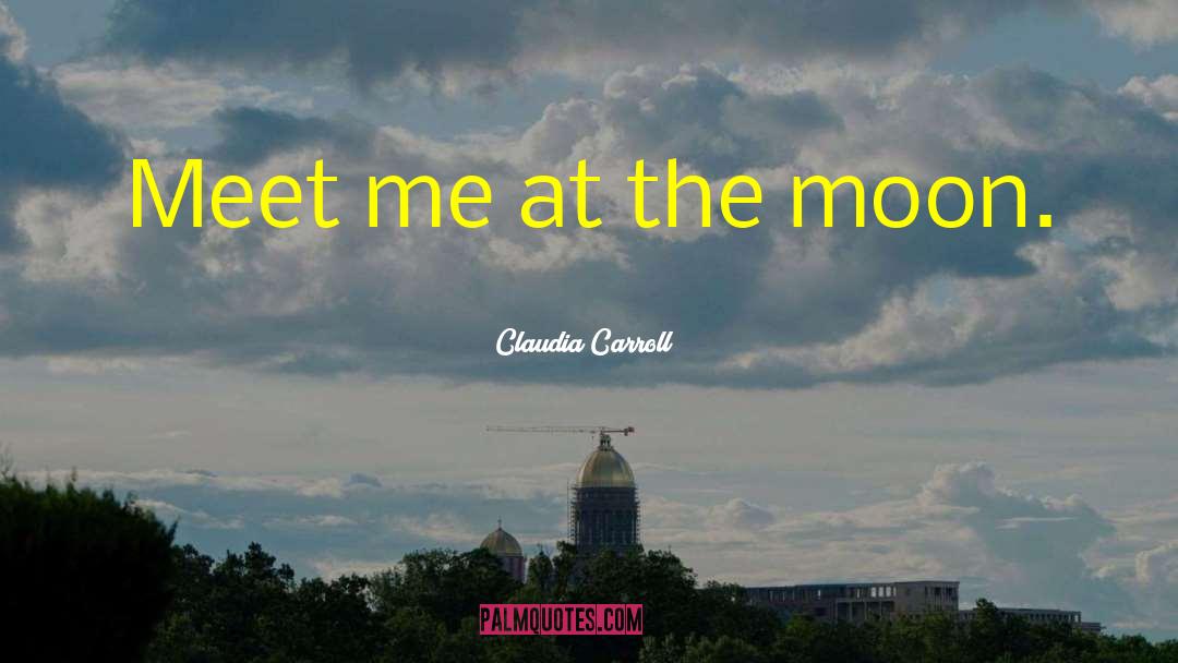 Claudia Carroll Quotes: Meet me at the moon.