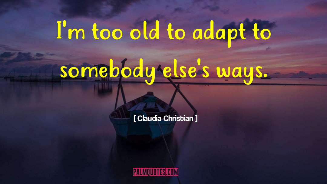 Claudia Christian Quotes: I'm too old to adapt