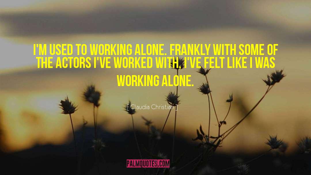 Claudia Christian Quotes: I'm used to working alone.