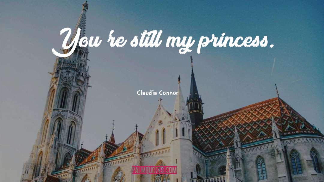 Claudia Connor Quotes: You're still my princess.