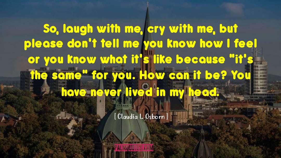 Claudia L. Osborn Quotes: So, laugh with me, cry