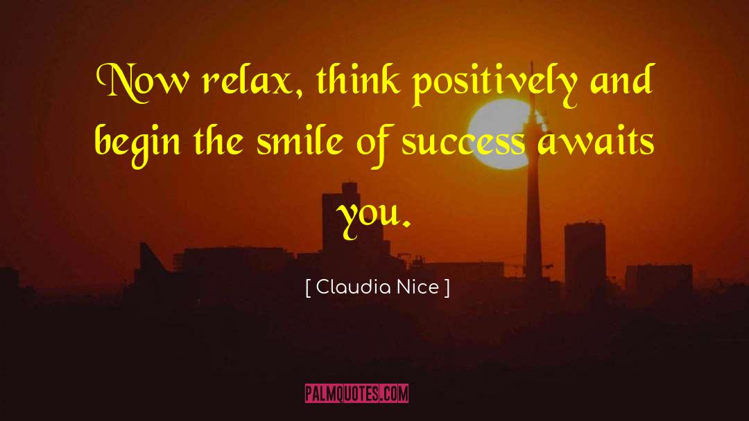 Claudia Nice Quotes: Now relax, think positively and