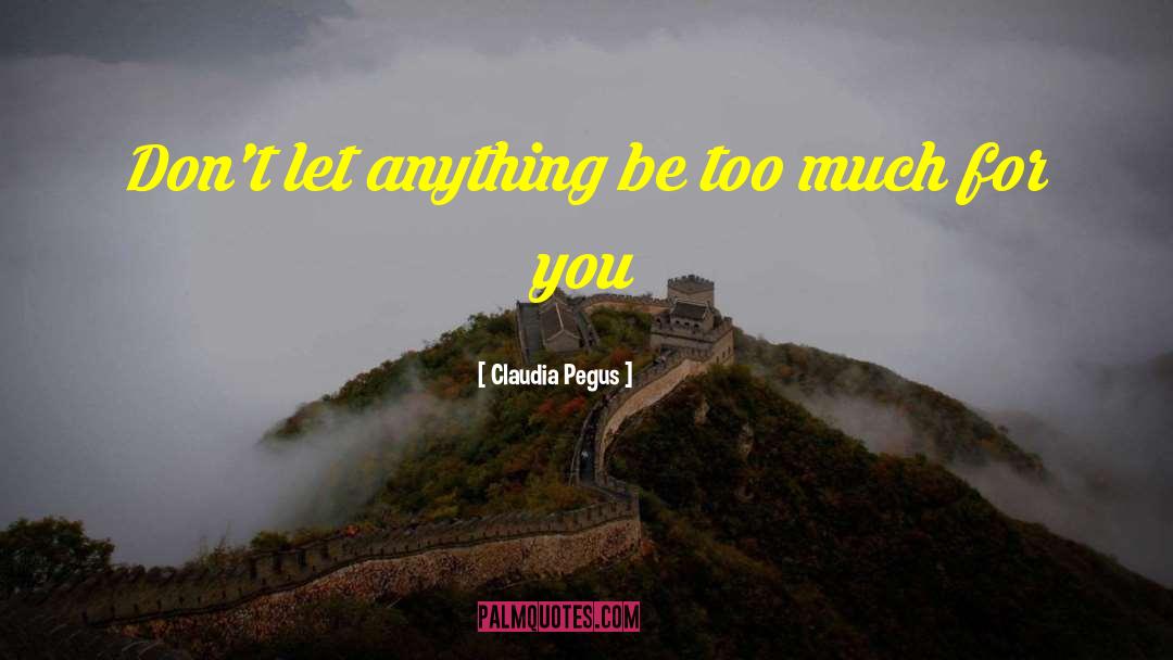 Claudia Pegus Quotes: Don't let anything be too