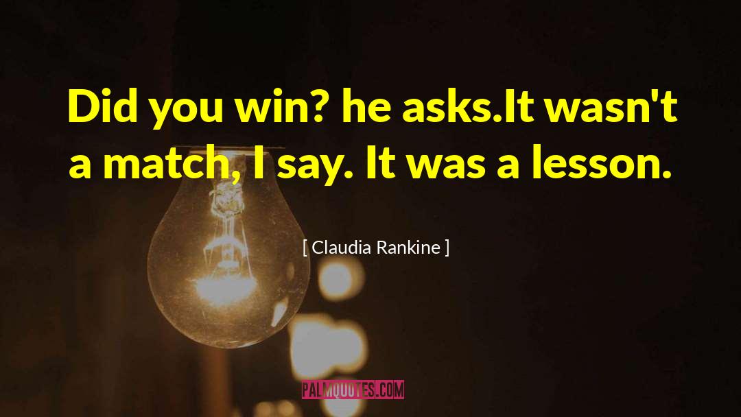 Claudia Rankine Quotes: Did you win? he asks.<br>It