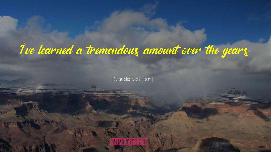Claudia Schiffer Quotes: I've learned a tremendous amount