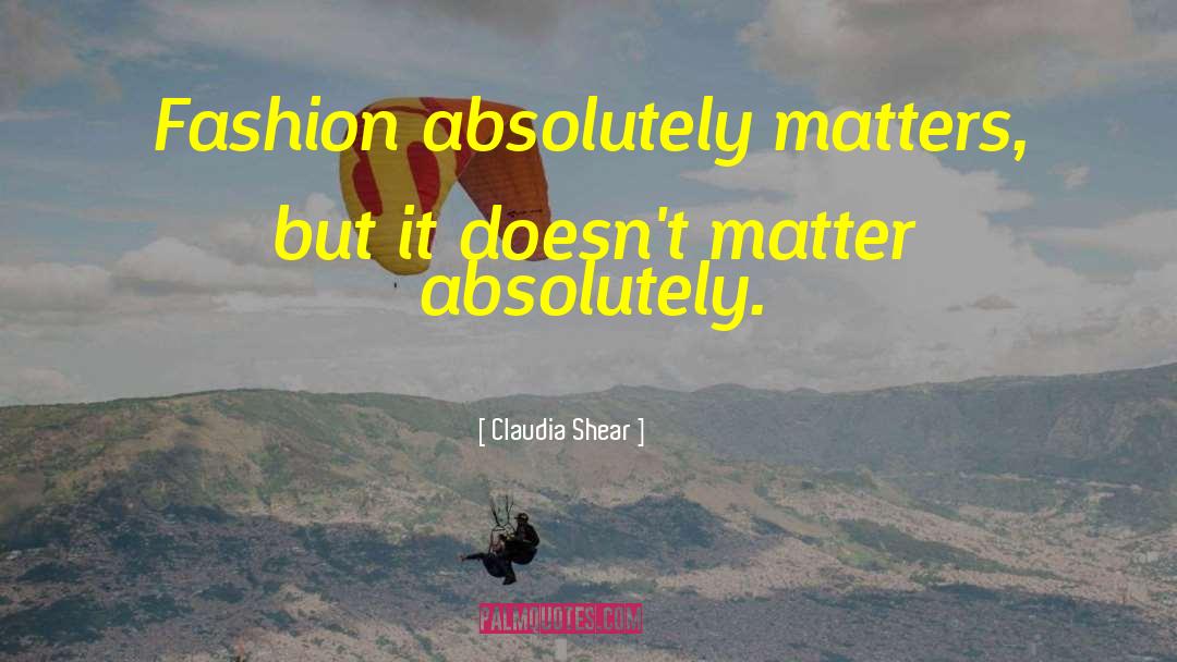 Claudia Shear Quotes: Fashion absolutely matters, but it