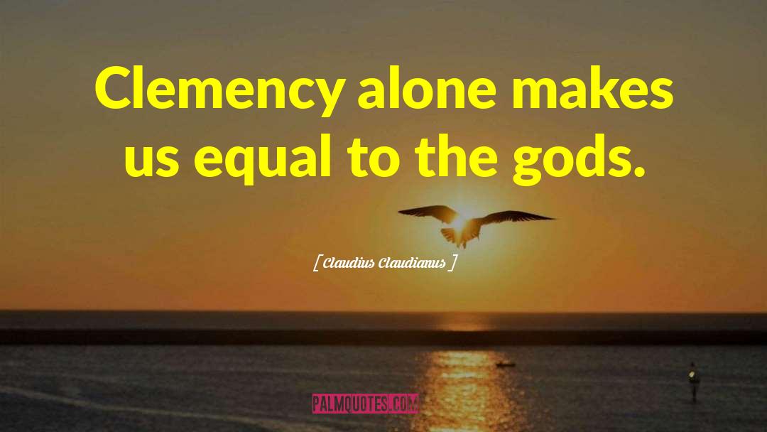 Claudius Claudianus Quotes: Clemency alone makes us equal