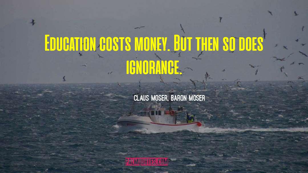 Claus Moser, Baron Moser Quotes: Education costs money. But then