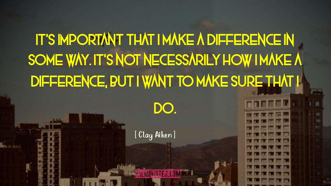Clay Aiken Quotes: It's important that I make