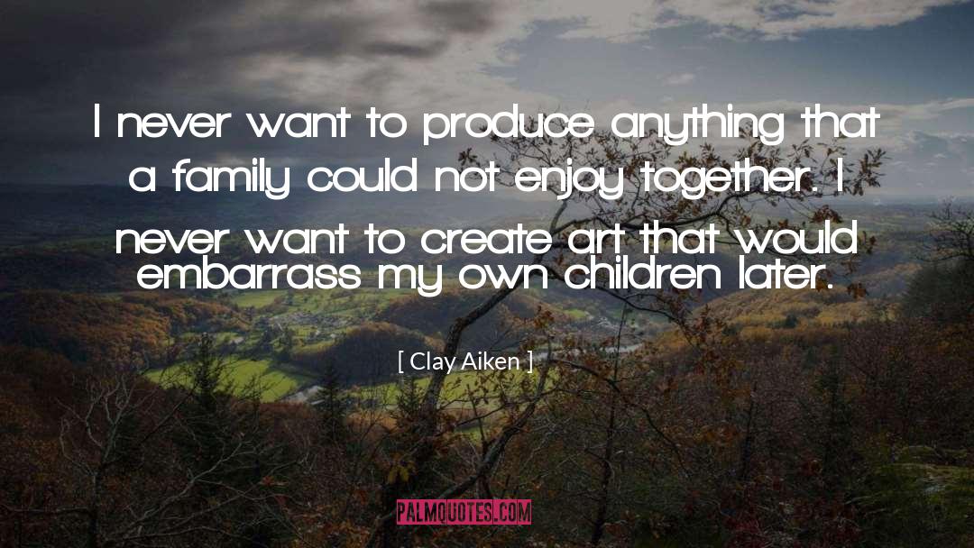 Clay Aiken Quotes: I never want to produce