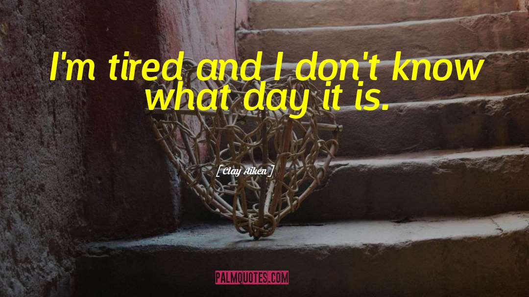 Clay Aiken Quotes: I'm tired and I don't