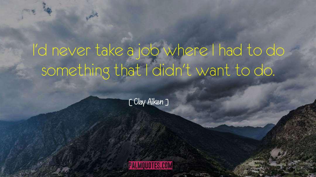 Clay Aiken Quotes: I'd never take a job