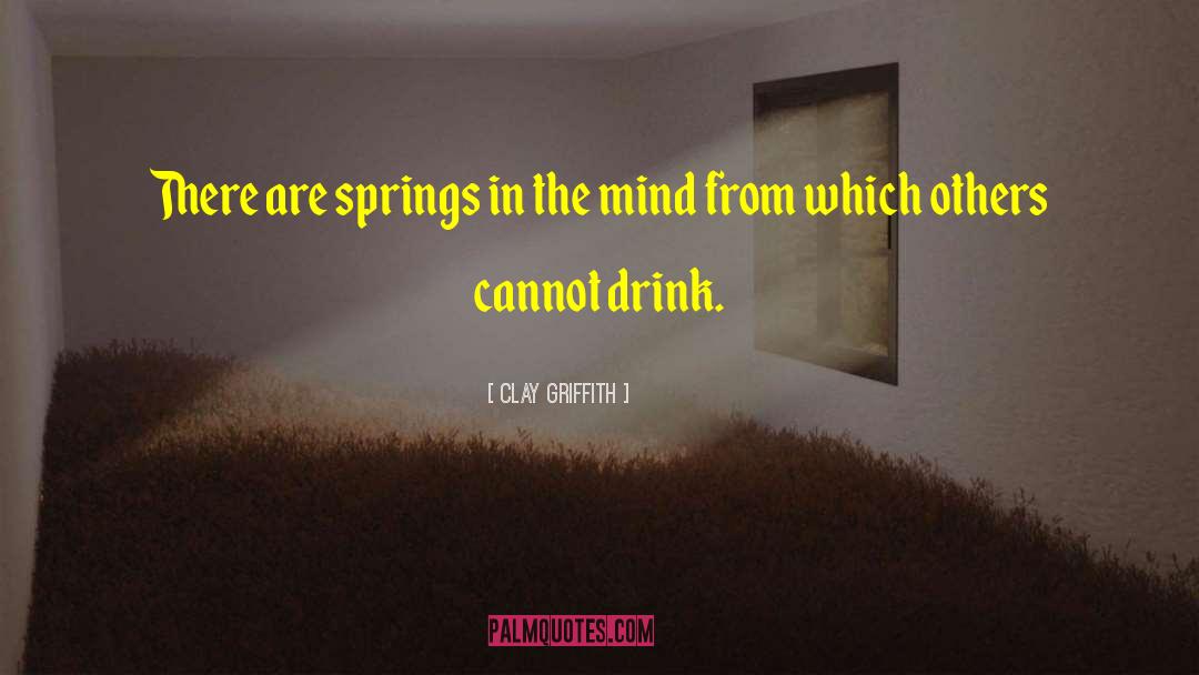 Clay Griffith Quotes: There are springs in the