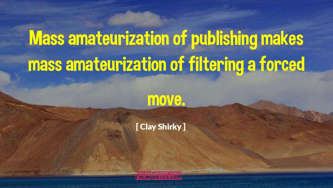 Clay Shirky Quotes: Mass amateurization of publishing makes