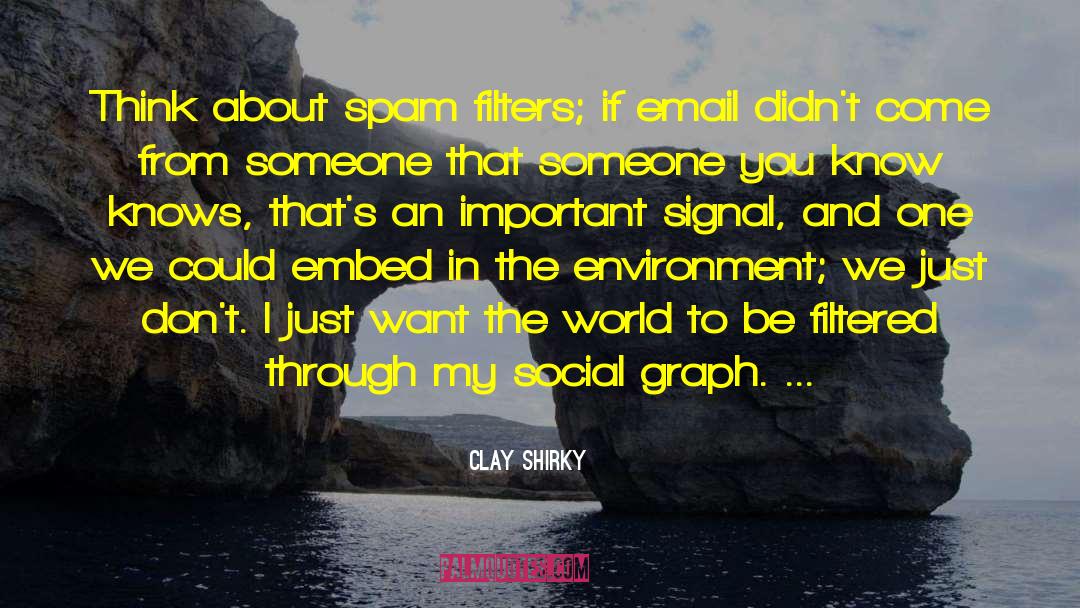 Clay Shirky Quotes: Think about spam filters; if